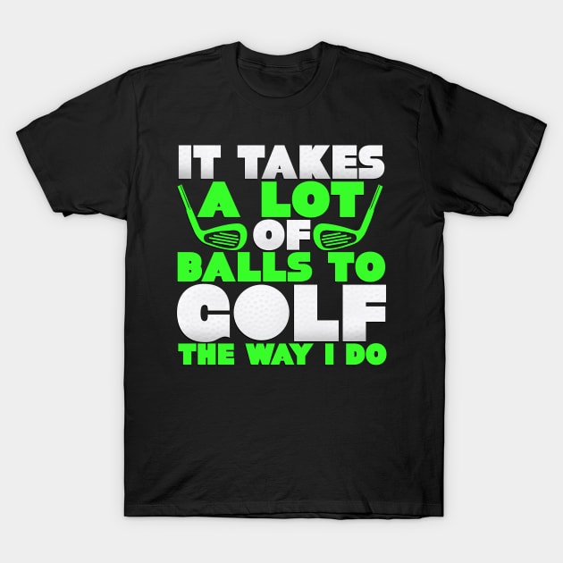 It Takes A Lot Of Balls To Golf The Way I Do T-Shirt by SinBle